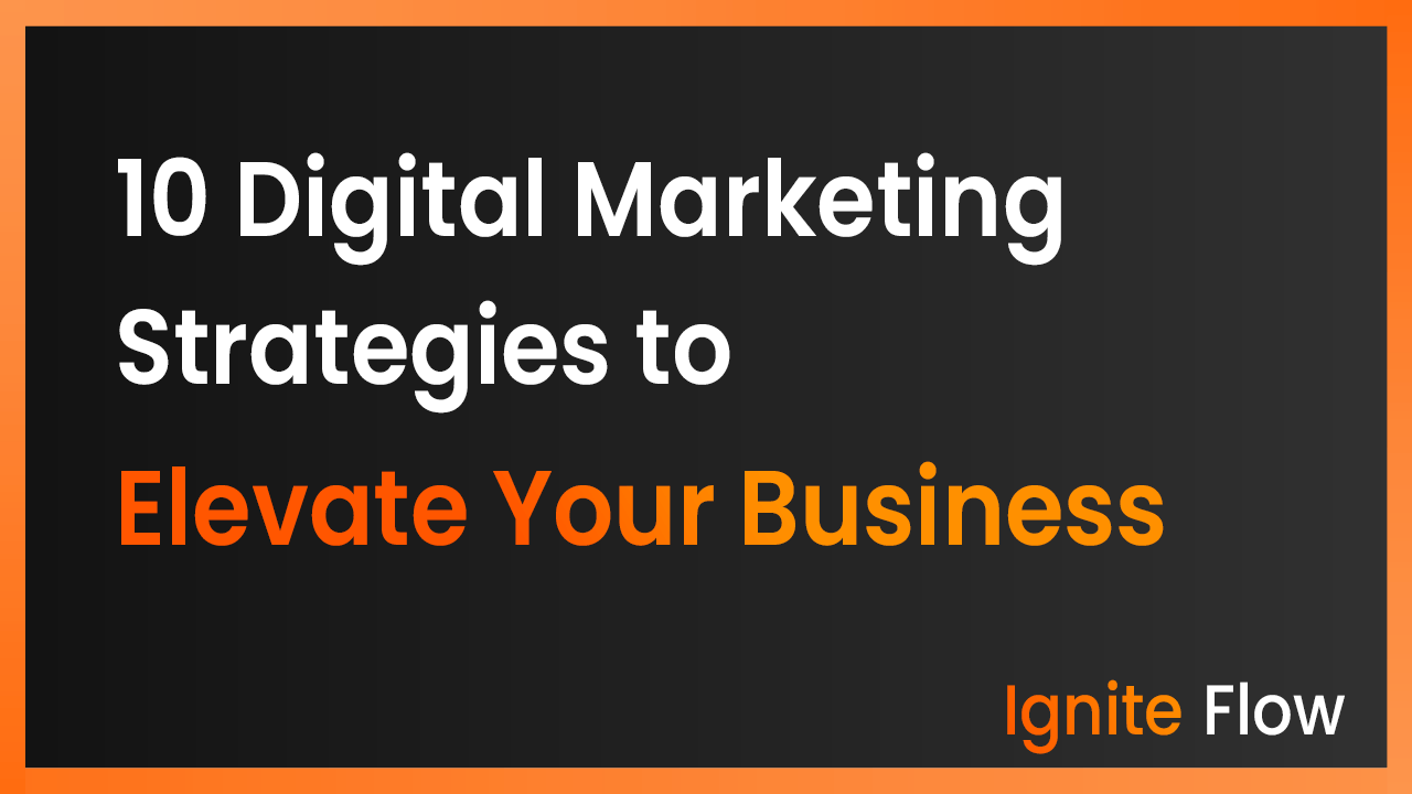 10 Digital Marketing Strategies To Elevate Your Business | Ignite Flow ...